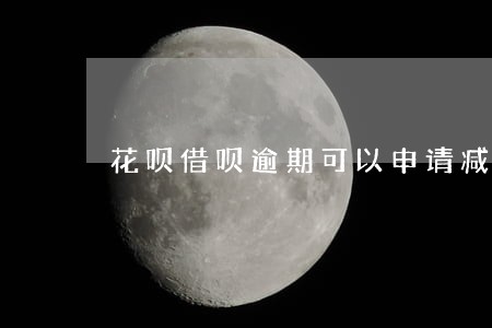 花呗借呗逾期可以申请减免 花呗借呗逾期可以申请减免