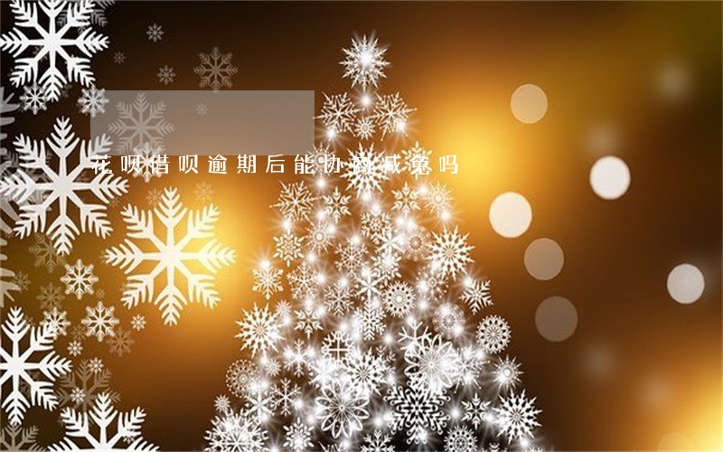 花呗借呗逾期后能协商减免吗 花呗借呗逾期后能协商减免吗