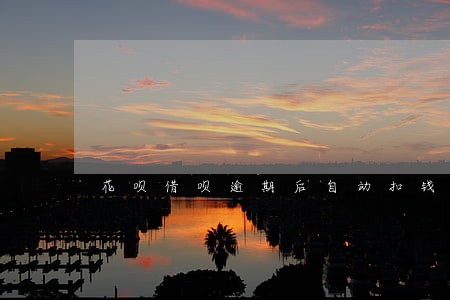 花呗借呗逾期后自动扣钱时间 花呗借呗逾期后自动扣钱时间