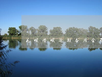 花呗借呗逾期备用金不能用了 花呗借呗逾期备用金不能用了