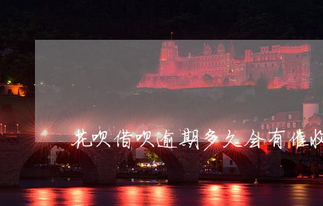 花呗借呗逾期多久会有催收 花呗借呗逾期多久会有催收