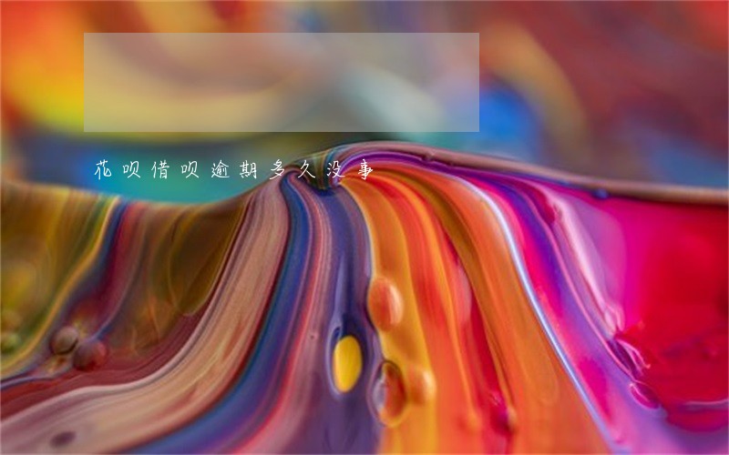 花呗借呗逾期多久没事 花呗借呗逾期多久没事