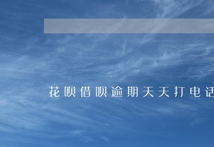 花呗借呗逾期天天打电话如何投诉 花呗借呗逾期天天打电话如何投诉