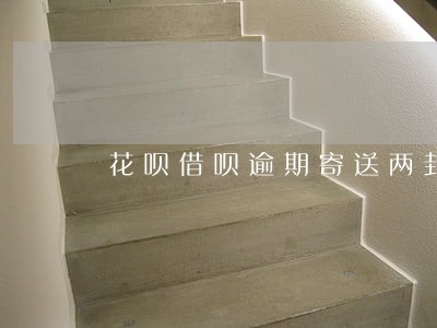 花呗借呗逾期寄送两封律师函 花呗借呗逾期寄送两封律师函