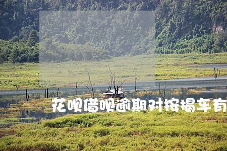 花呗借呗逾期对按揭车有影响吗 花呗借呗逾期对按揭车有影响吗
