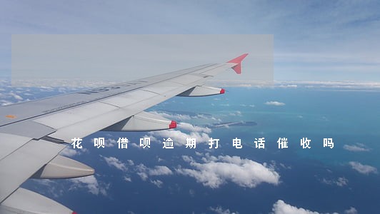花呗借呗逾期打电话催收吗 花呗借呗逾期打电话催收吗