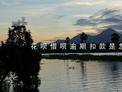 花呗借呗逾期扣款是怎么回事 花呗借呗逾期扣款是怎么回事