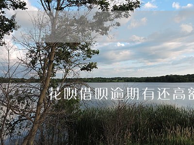 花呗借呗逾期有还高额利息的嘛 花呗借呗逾期有还高额利息的嘛