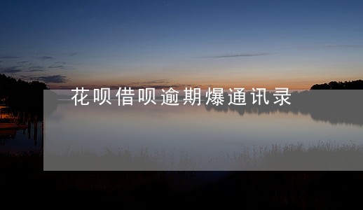 花呗借呗逾期爆通讯录