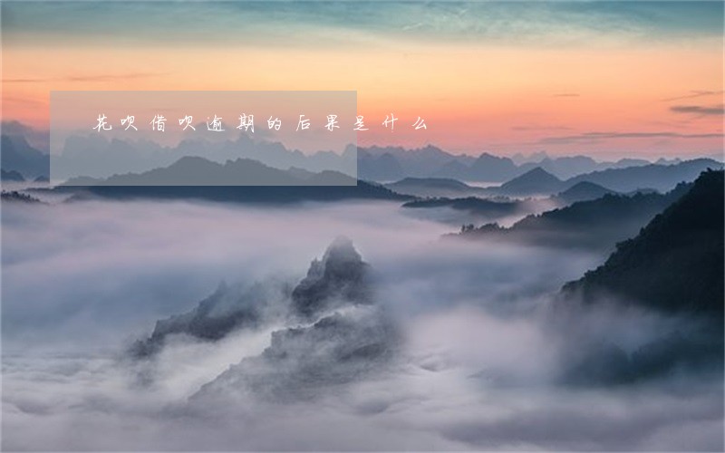 花呗借呗逾期的后果是什么