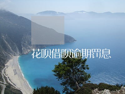 花呗借呗逾期罚息 花呗借呗逾期罚息