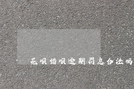 花呗借呗逾期罚息合法吗 花呗借呗逾期罚息合法吗