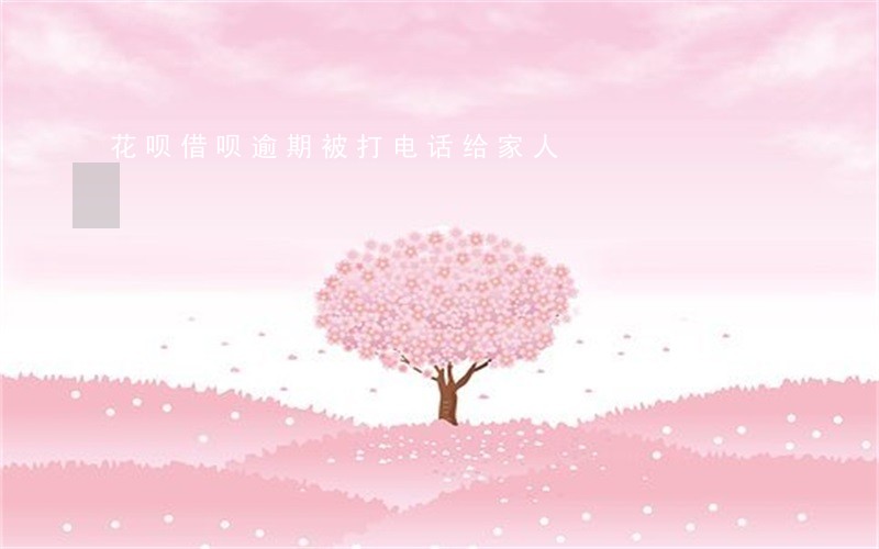 花呗借呗逾期被打电话给家人 花呗借呗逾期被打电话给家人