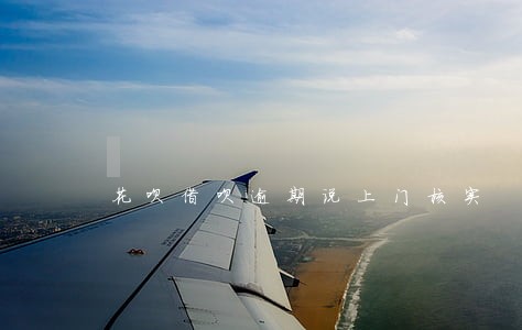 花呗借呗逾期说上门核实 花呗借呗逾期说上门核实
