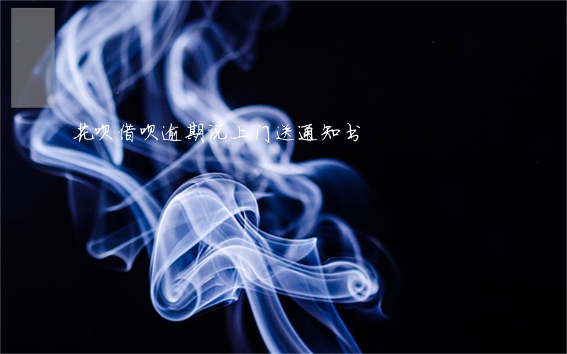 花呗借呗逾期说上门送通知书 花呗借呗逾期说上门送通知书