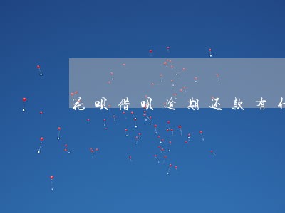 花呗借呗逾期还款有什么影响吗 花呗借呗逾期还款有什么影响吗