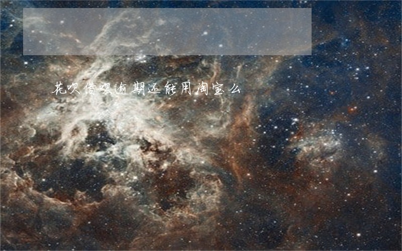 花呗借呗逾期还能用淘宝么 花呗借呗逾期还能用淘宝么