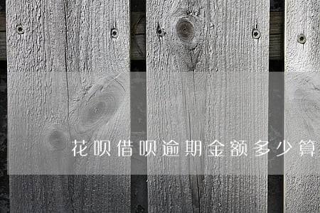 花呗借呗逾期金额多少算大 花呗借呗逾期金额多少算大