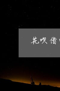 花呗借呗都逾期半年 花呗借呗都逾期半年