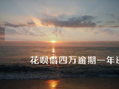 花呗借四万逾期一年还多少钱 花呗借四万逾期一年还多少钱