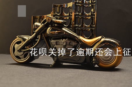 花呗关掉了逾期还会上征信嘛 花呗关掉了逾期还会上征信嘛