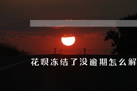 花呗冻结了没逾期怎么解冻 花呗冻结了没逾期怎么解冻