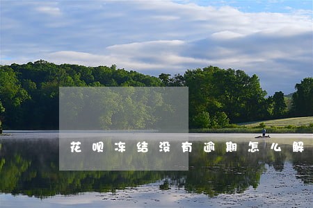 花呗冻结没有逾期怎么解封 花呗冻结没有逾期怎么解封