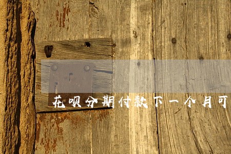 花呗分期付款下一个月可以逾期吗 花呗分期付款下一个月可以逾期吗