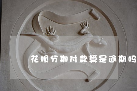 花呗分期付款算是逾期吗 花呗分期付款算是逾期吗