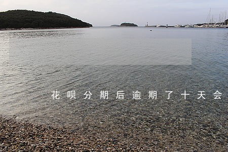 花呗分期后逾期了十天会怎样 花呗分期后逾期了十天会怎样