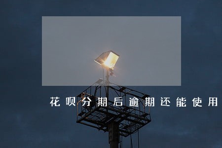 花呗分期后逾期还能使用吗 花呗分期后逾期还能使用吗