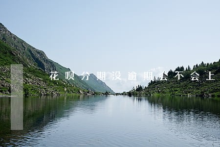花呗分期没逾期会不会上征信 花呗分期没逾期会不会上征信