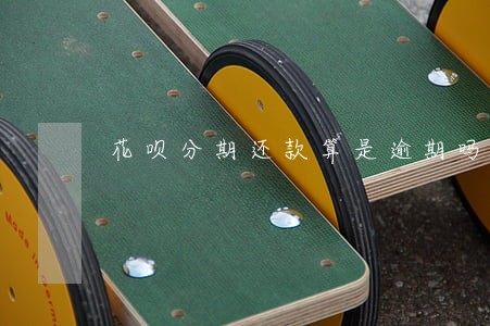 花呗分期还款算是逾期吗 花呗分期还款算是逾期吗