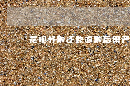 花呗分期还款逾期后果严重 花呗分期还款逾期后果严重