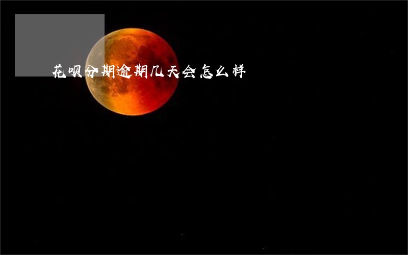 花呗分期逾期几天会怎么样
