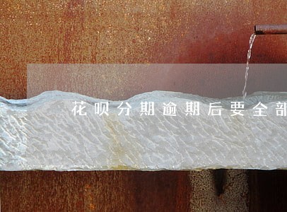 花呗分期逾期后要全部还清吗 花呗分期逾期后要全部还清吗