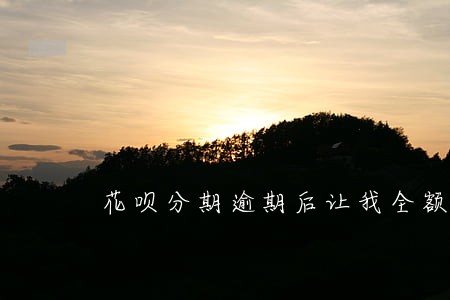 花呗分期逾期后让我全额还款 花呗分期逾期后让我全额还款