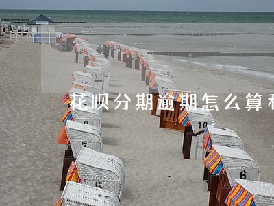 花呗分期逾期怎么算利息 花呗分期逾期怎么算利息