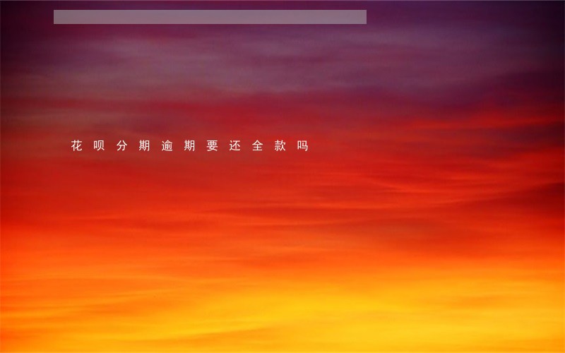 花呗分期逾期要还全款吗 花呗分期逾期要还全款吗