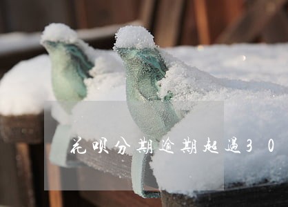 花呗分期逾期超过30天 花呗分期逾期超过30天