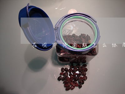 花呗即将逾期怎么协商 花呗即将逾期怎么协商