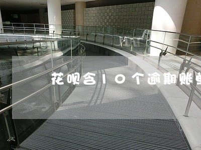 花呗含10个逾期账单是什么意思 花呗含10个逾期账单是什么意思