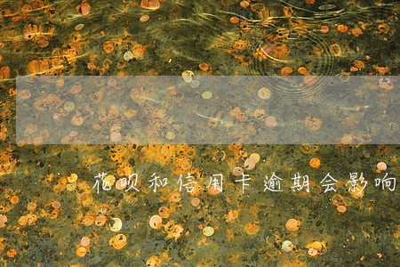 花呗和信用卡逾期会影响征信 花呗和信用卡逾期会影响征信