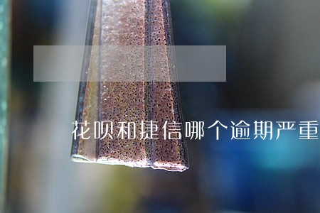 花呗和捷信哪个逾期严重 花呗和捷信哪个逾期严重