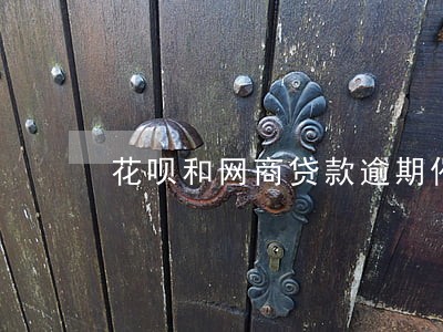 花呗和网商贷款逾期催款 花呗和网商贷款逾期催款
