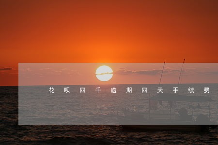 花呗四千逾期四天手续费 花呗四千逾期四天手续费
