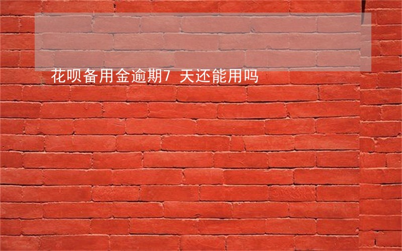 花呗备用金逾期7天还能用吗