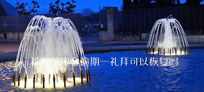花呗备用金逾期一礼拜可以恢复吗 花呗备用金逾期一礼拜可以恢复吗
