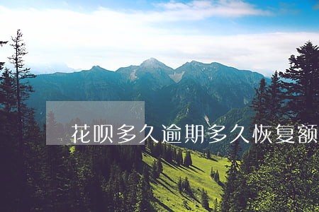 花呗多久逾期多久恢复额度 花呗多久逾期多久恢复额度