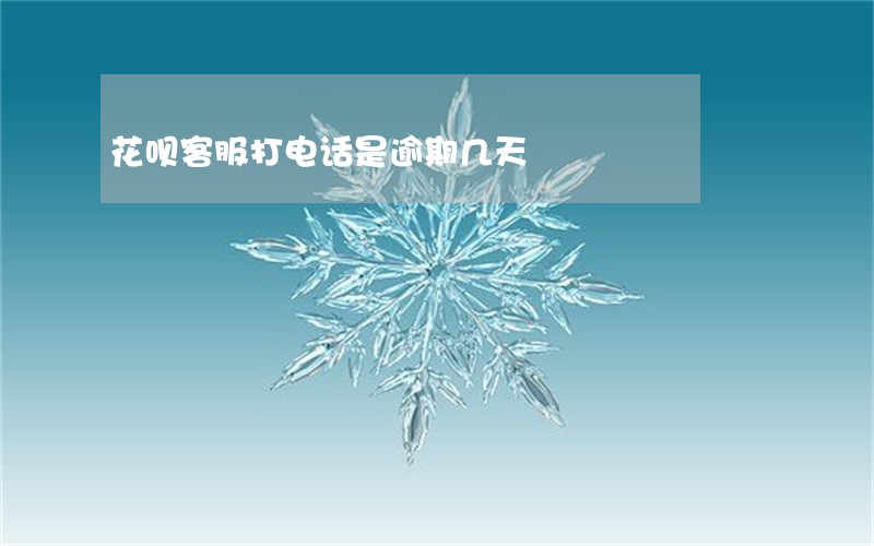 花呗客服打电话是逾期几天 花呗客服打电话是逾期几天
